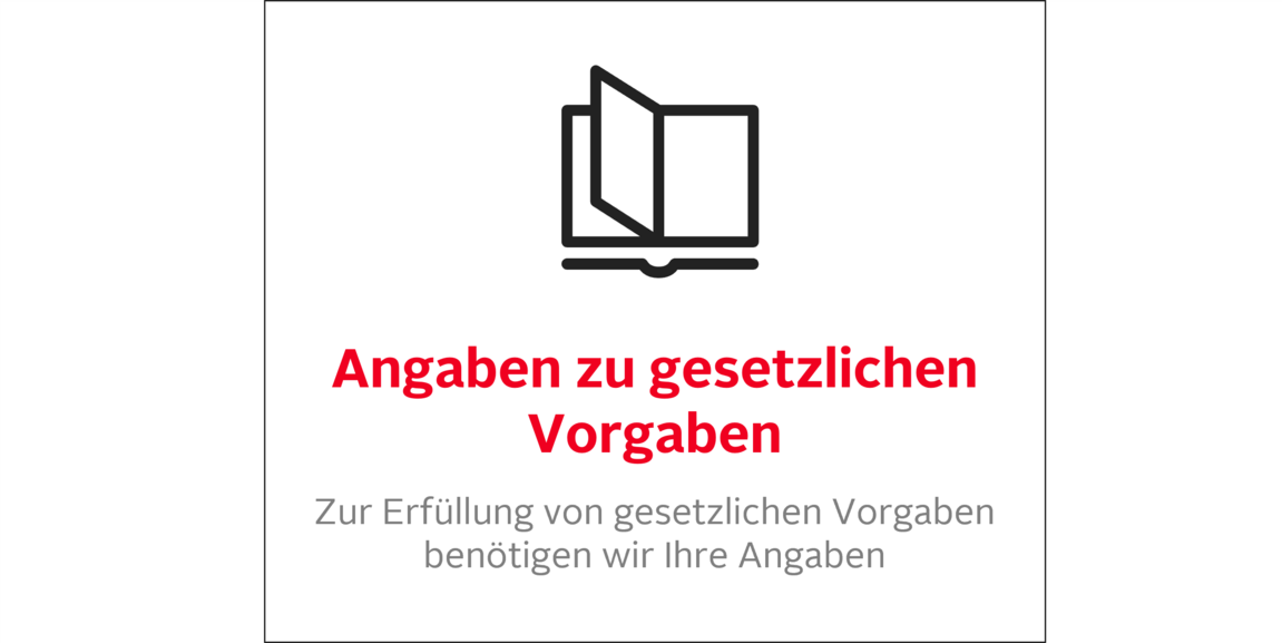 Angaben zu gesetzlichen Vorgaben: Zur Erfüllung von gesetzlichen Vorgaben benötigen wir Ihre Angaben 